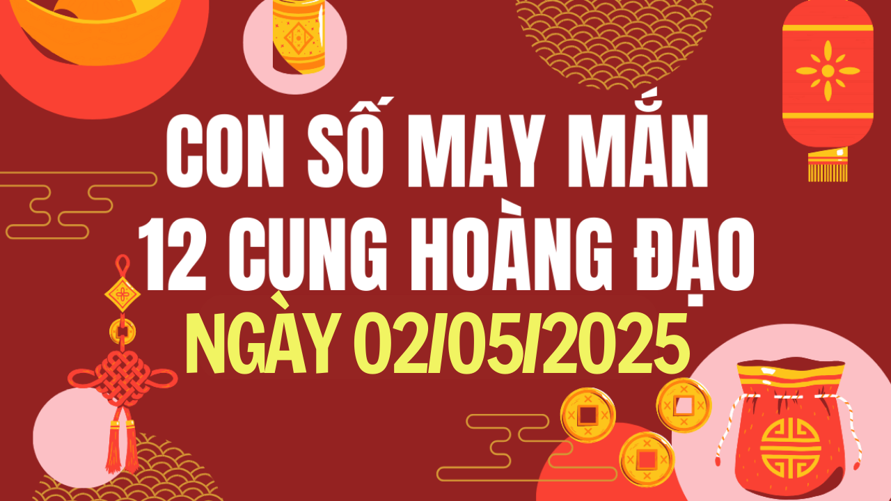 Con số may mắn 12 cung hoàng đạo hôm nay 2/5/2025