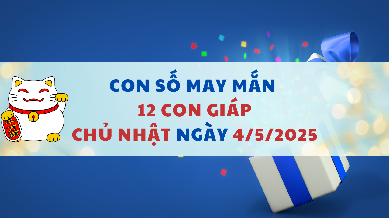 Con số may mắn theo 12 con giáp hôm nay 4/5/2025