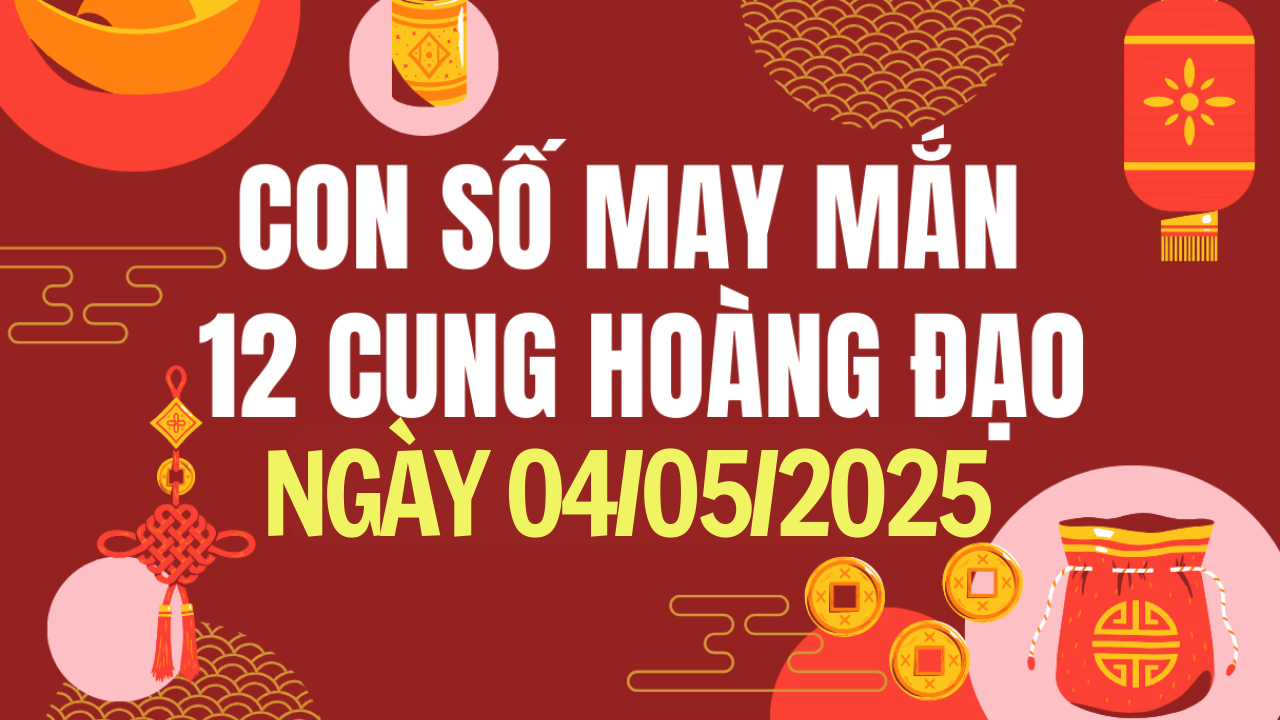 Con số may mắn 12 cung hoàng đạo hôm nay 4/5/2025