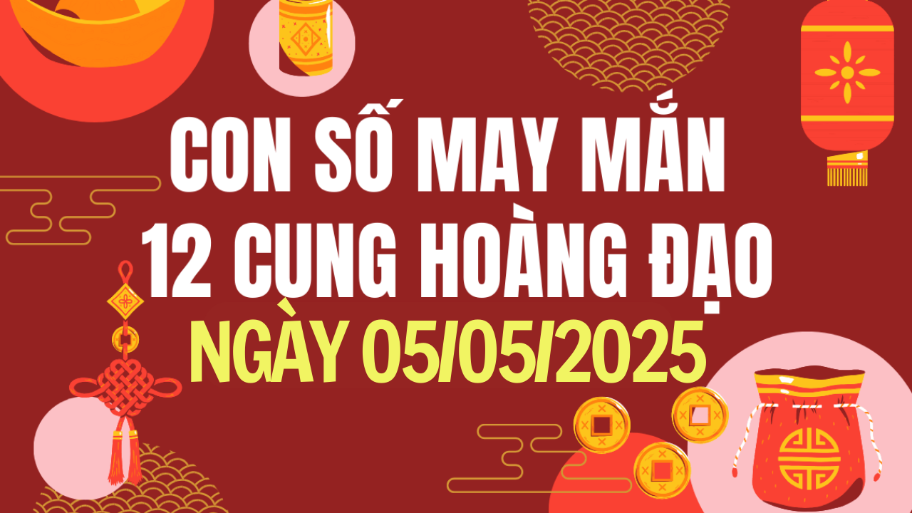 Con số may mắn 12 cung hoàng đạo hôm nay 5/5/2025