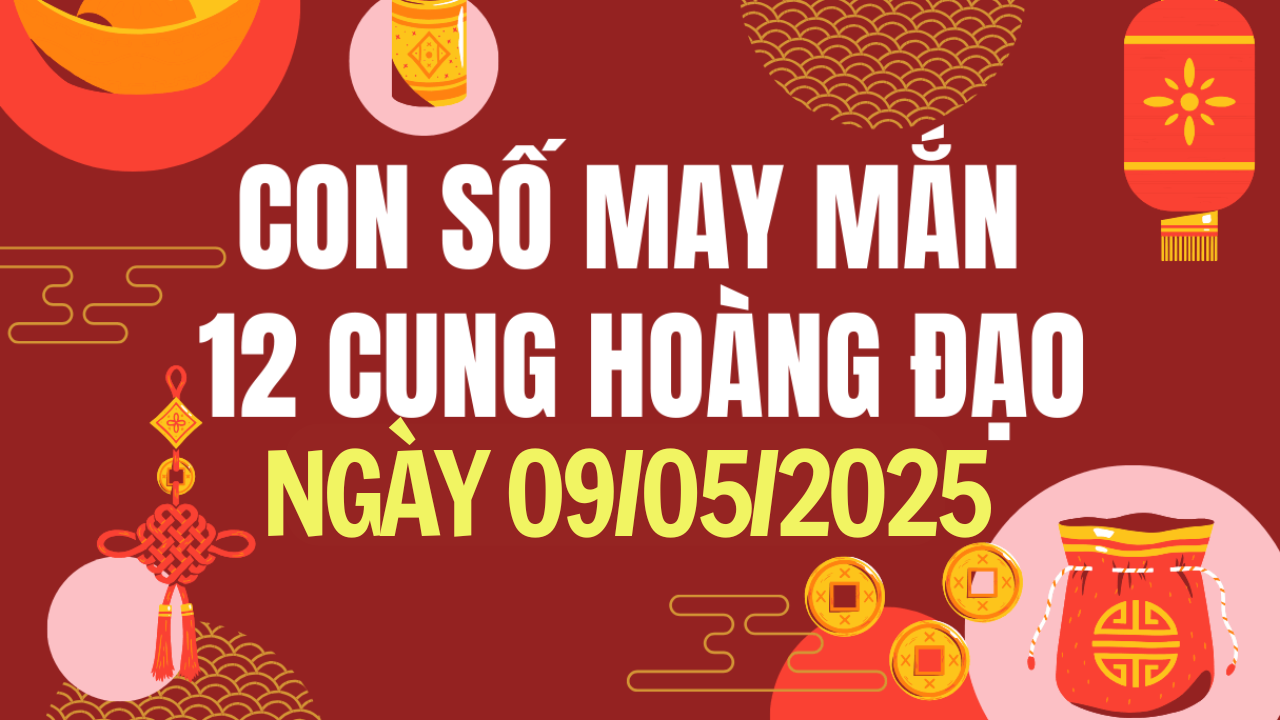 Con số may mắn 12 cung hoàng đạo hôm nay 9/5/2025