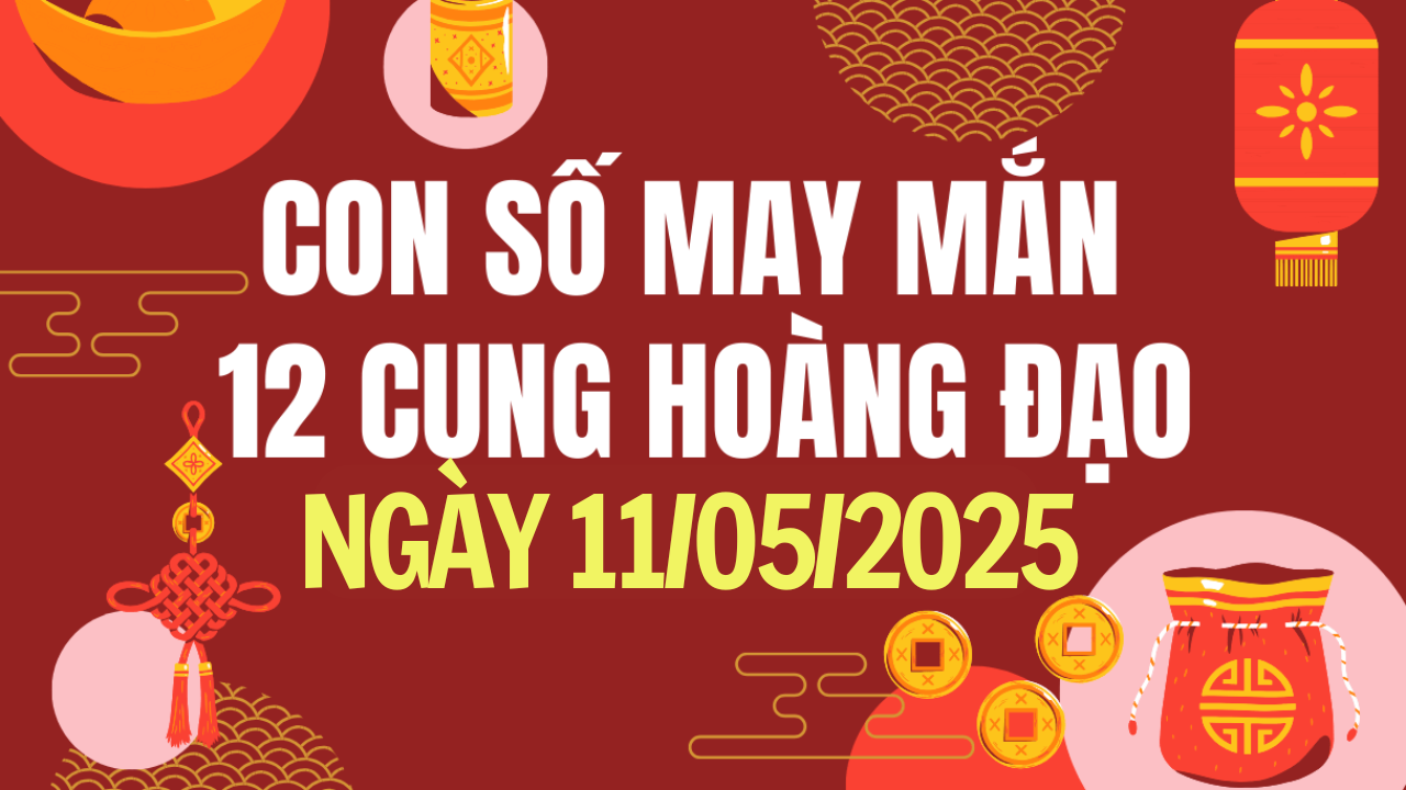 Con số may mắn 12 cung hoàng đạo hôm nay 11/5/2025