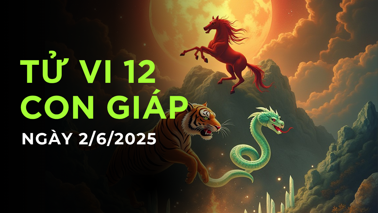 Tử vi hôm nay, tử vi tài lộc ngày 2/6/2025 của 12 con giáp: Mão lao đao, Ngọ nghiêm túc