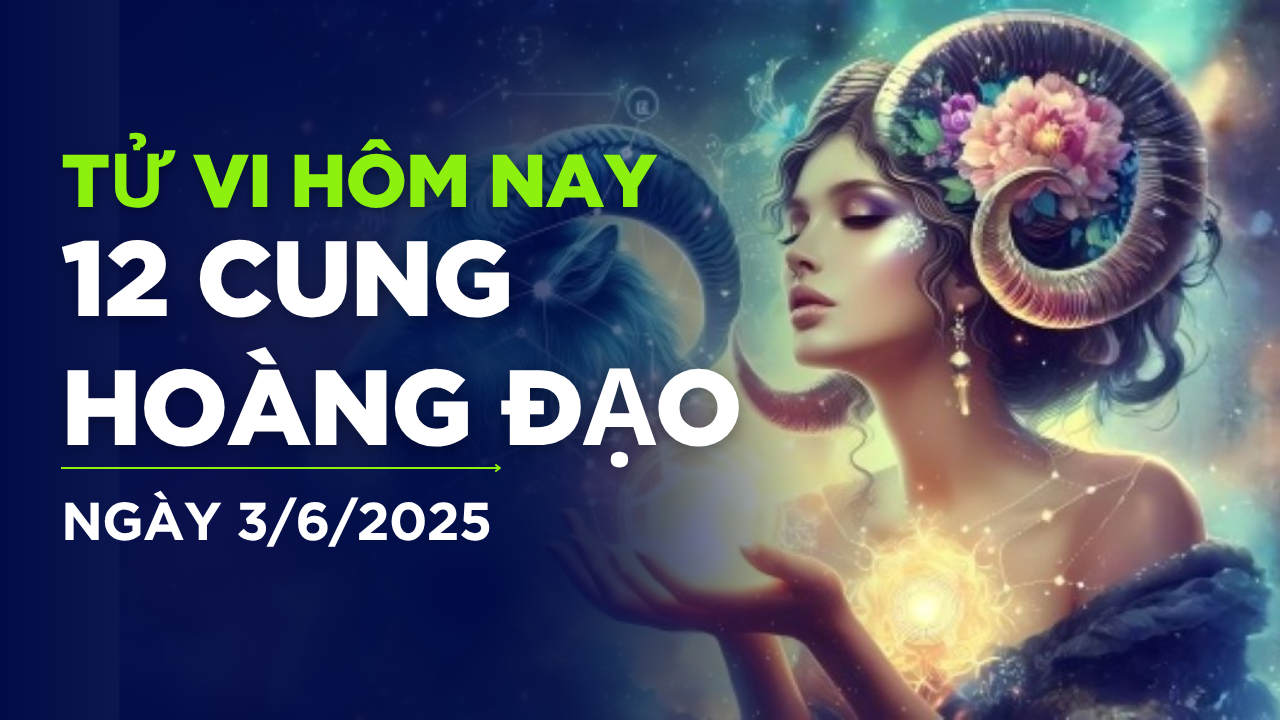 Tử vi hôm nay, tử vi 12 cung hoàng đạo ngày 3/6/2025: Bạch Dương kén chọn, Cự Giải chờ thời