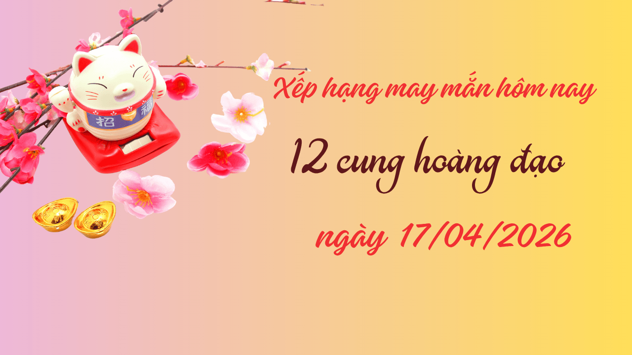 Xếp hạng may mắn 12 cung hoàng đạo ngày 17 4 2026 Bọ Cạp gặp vận may bất ngờ
