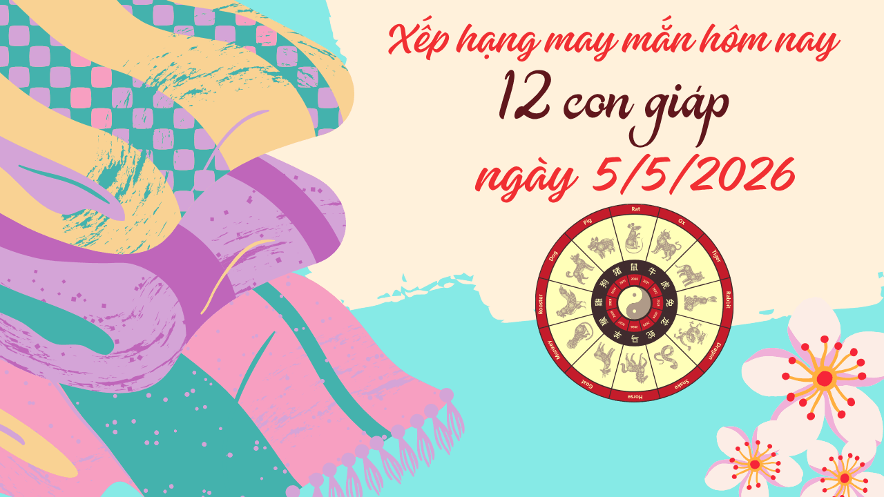 Xếp hạng may mắn 12 con giáp ngày 5 5 2026 Tuổi Sửu thời tới cản không kịp