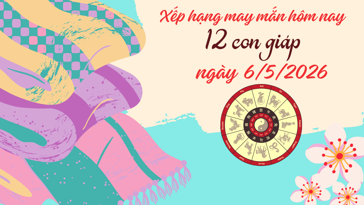 Xếp hạng may mắn 12 con giáp ngày 6 5 2026 Tuổi Mão có cơn mưa tài lộc
