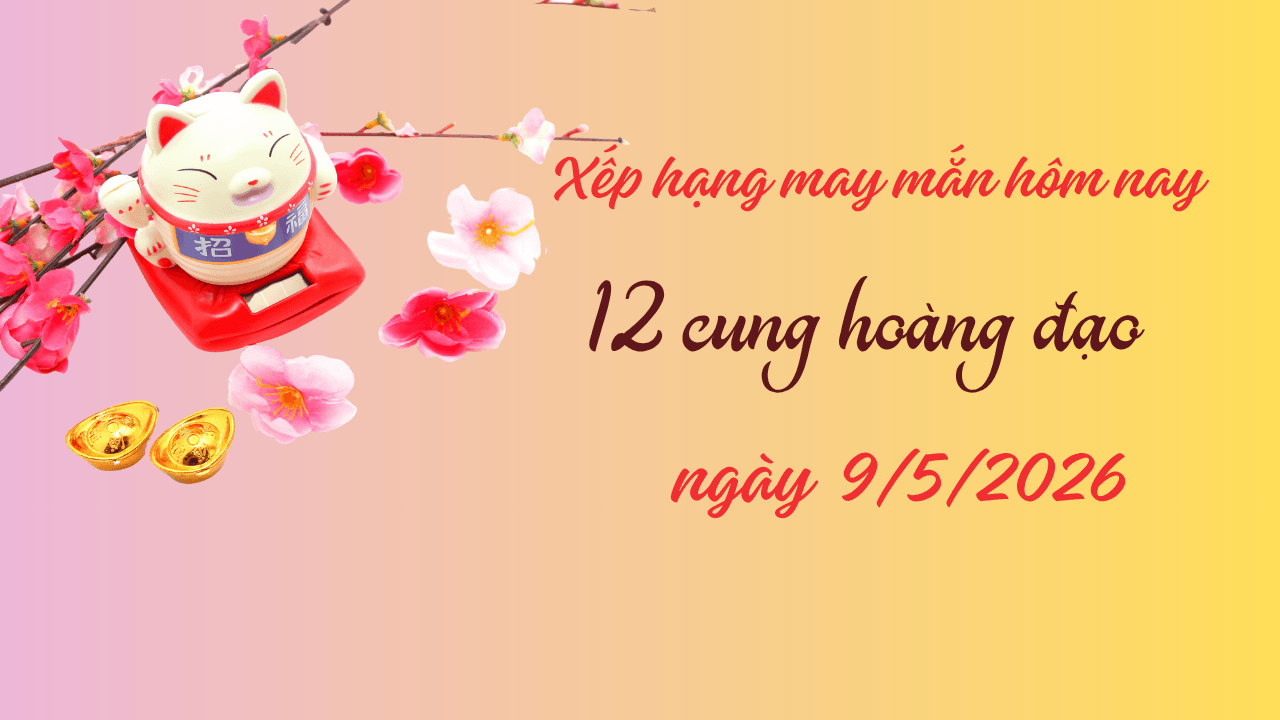 Xếp hạng may mắn hôm nay 9 5 2026 của 12 cung hoàng đạo Top 1 đón lộc lớn