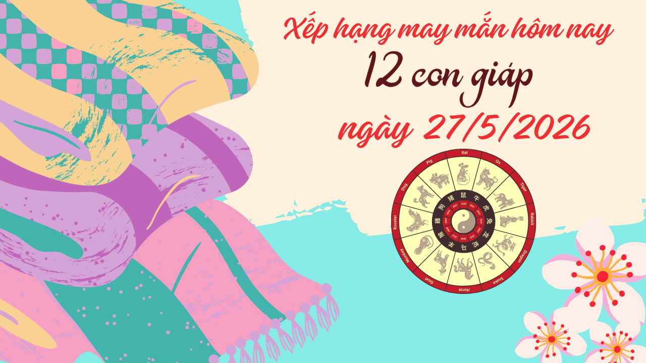 Cập nhật bảng xếp hạng may mắn năm 2026 của 12 con giáp ngày 27 5 2 con giáp đạt điểm tuyệt đối