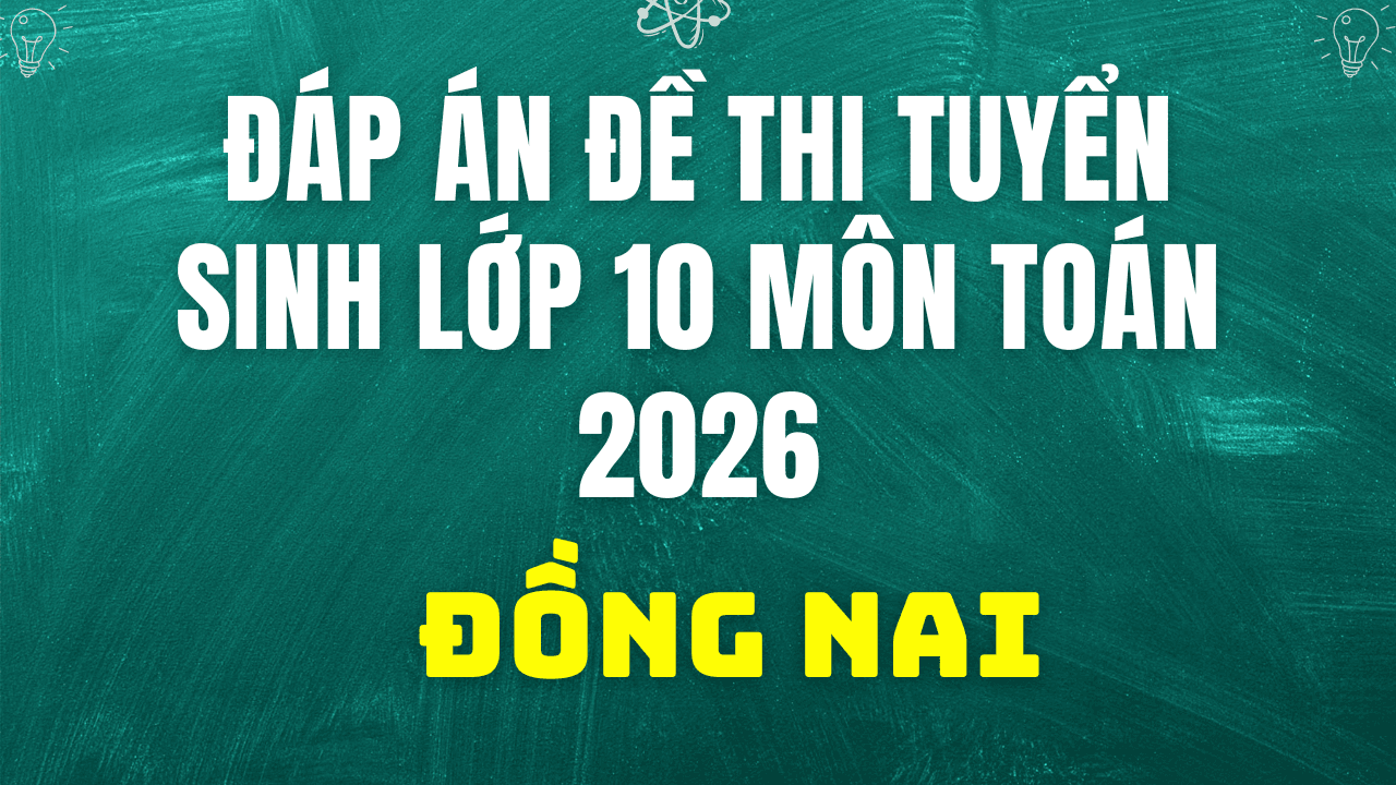 Đề thi và đáp án môn Toán vào lớp 10 của Đồng Nai năm 2026