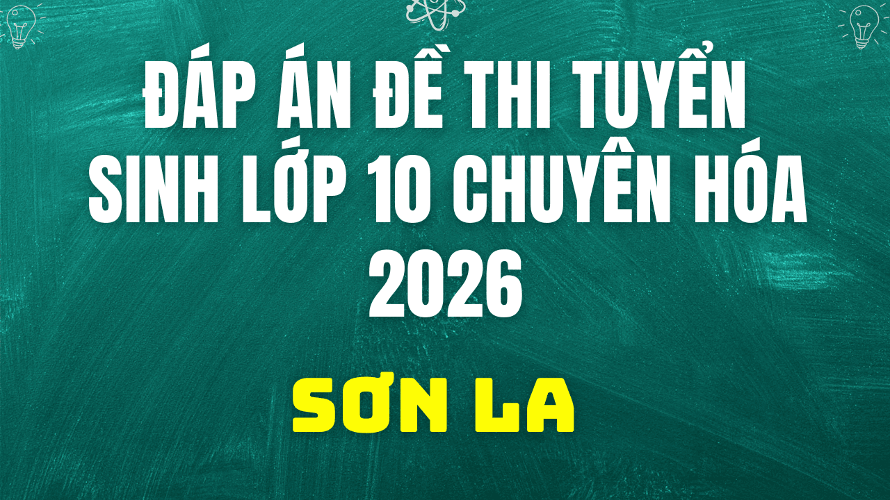 Đáp án, đề thi vào 10 chuyên Hóa tại Sơn La hôm nay 2/6/2026