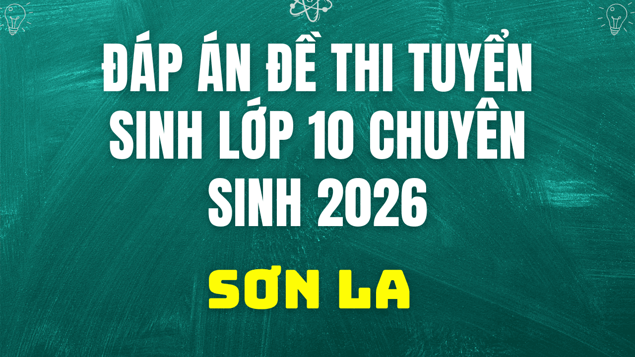 Đáp án, đề thi vào 10 chuyên Sinh tại Sơn La hôm nay 2/6/2026