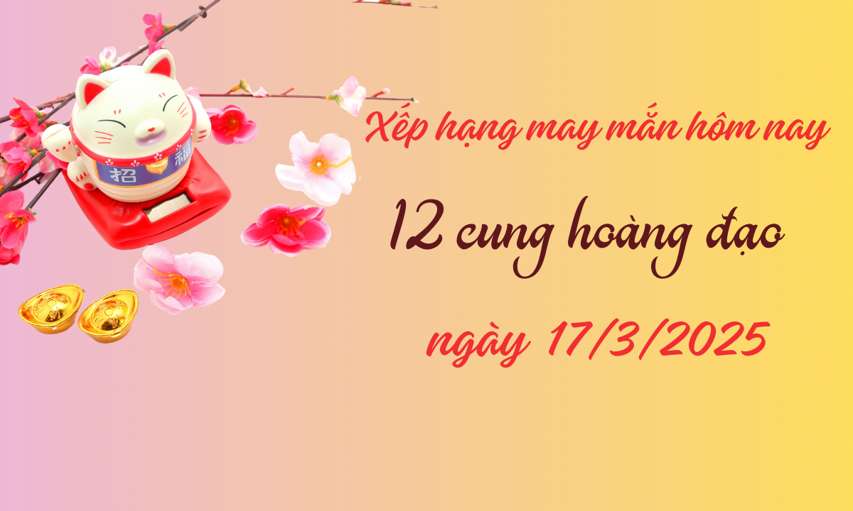 Xếp hạng may mắn nhất của 12 cung hoàng đạo 17/3/2025: 6 cung đứng top