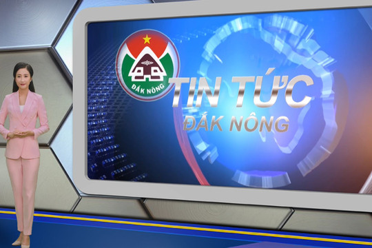 Chương trình Tin tức Đắk Nông ngày 22/2/2023
