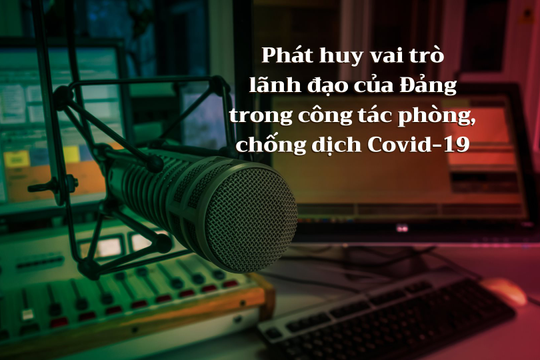 Phát huy vai trò lãnh đạo của Đảng trong công tác phòng, chống dịch Covid-19