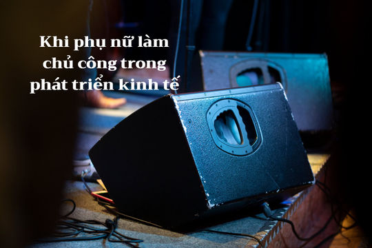 Khi phụ nữ làm chủ công trong phát triển kinh tế