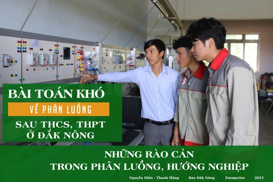 Bài toán khó về phân luồng sau THCS, THPT ở Đắk Nông (Kỳ 2): Những rào cản trong phân luồng, hướng nghiệp