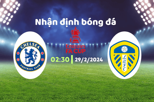Nhận định bóng đá Chelsea vs Leeds United, 02h30 ngày 29/2: Vé đi tiếp cho The Blues