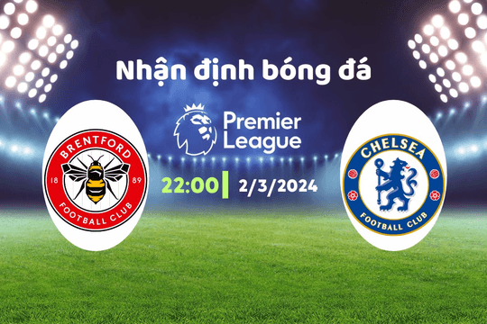 Nhận định bóng đá Brentford vs Chelsea, 22h00 ngày 2/3: Ngày báo thù