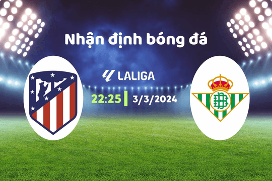 Nhận định bóng đá Atletico vs Betis, 22h15 ngày 3/3: Rung chấn tại Madrid