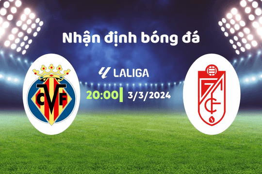 Nhận định bóng đá Villarreal vs Granada, 20h00 ngày 3/3: Cản bước tàu ngầm vàng