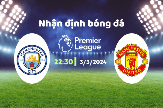 Nhận định bóng đá Man City vs MU, 22h30 ngày 3/3: Sức ép nghìn cân