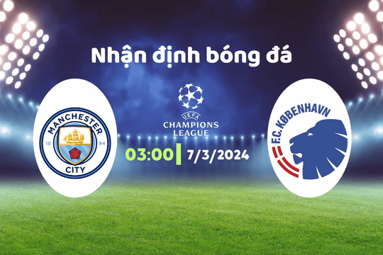 Nhận định bóng đá Man City vs Copenhagen, 03h00 ngày 7/3: Không có gì khó khăn