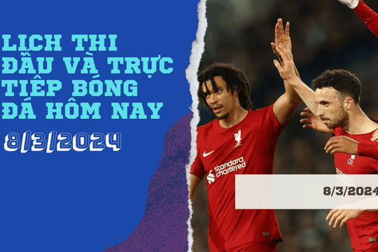 Lịch thi đấu và trực tiếp bóng đá hôm nay 8/3/2024