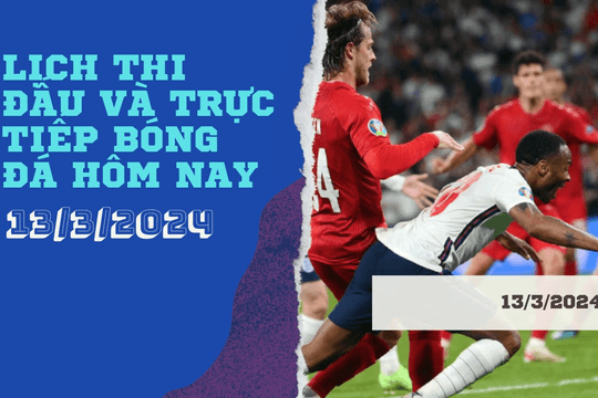 Lịch thi đấu và trực tiếp bóng đá hôm nay 13/3/2024