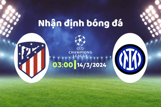 Nhận định bóng đá Atletico vs Inter, 03h00 ngày 14/3: Kết quả định sẵn