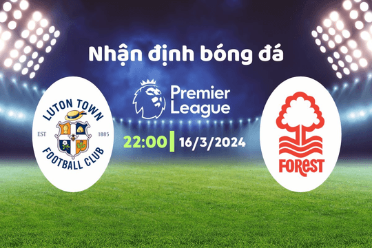 Nhận định bóng đá Luton vs Nottingham, 22h00 ngày 16/3: Niềm vui cho đội chủ nhà