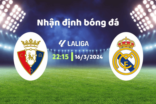 Nhận định bóng đá Osasuna vs Real Madrid, 22h15 ngày 16/3: Không bị lay chuyển
