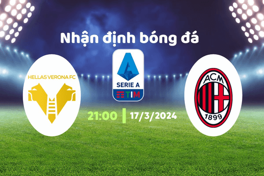 Nhận định bóng đá Verona vs Milan, 21h00 ngày 17/3: Khúc ca khải hoàn