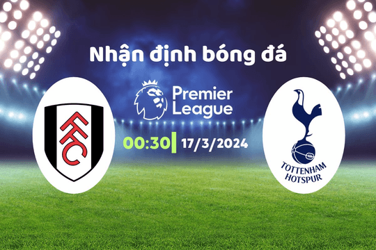 Nhận định bóng đá Fulham vs Tottenham, 00h30 ngày 17/3: Chờ đợi trận đấu sôi nổi
