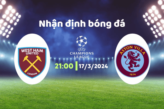 Nhận định bóng đá West Ham vs Aston Villa, 21h00 ngày 17/3: Khó cho đội khách