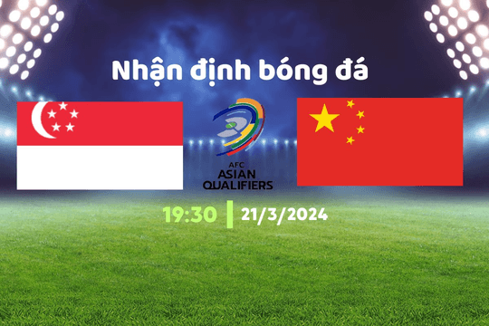 Nhận định bóng đá Singapore vs Trung Quốc, 19h30 ngày 21/03: Khó cho chủ nhà