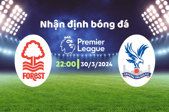 Nhận định bóng đá Nottingham vs Crystal Palace, 22h00 ngày 30/3: Khó của đại bàng