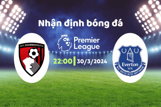Nhận định bóng đá Bournemouth vs Everton, 22h00 ngày 30/3: Nỗi buồn chưa nguôi