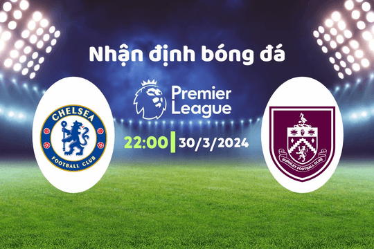 Nhận định bóng đá Chelsea vs Burnley, 22h00 ngày 30/3: Cơn mưa bàn thắng