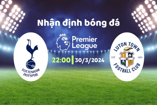 Nhận định bóng đá Tottenham vs Luton, 22h00 ngày 30/3: Liệu có phép màu