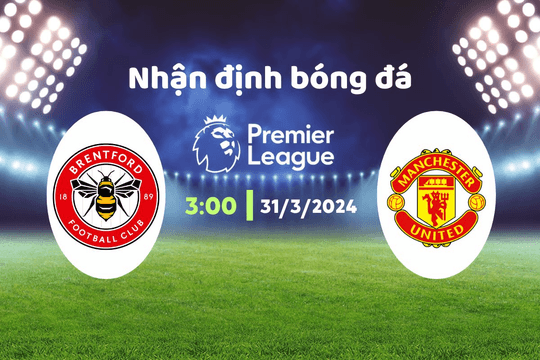 Nhận định bóng đá Brentford vs MU, 03h00 ngày 31/3: Cơ hội của Quỷ đỏ