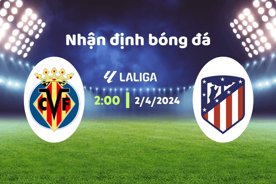 Nhận định bóng đá Villarreal vs Atletico, 02h00 ngày 2/4: Không thể cản phá