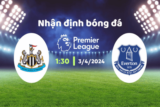 Nhận định bóng đá Newcastle vs Everton, 01h30 ngày 3/4: "Chích chòe" bứt phá