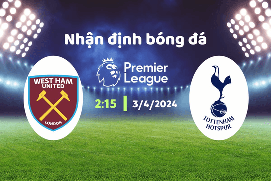 Nhận định bóng đá West Ham vs Tottenham, 02h15 ngày 3/4: Cuộc chiến khó khăn