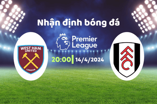 Nhận định bóng đá West Ham vs Fulham, 20h00 ngày 14/4: Lời mời gọi từ châu Âu
