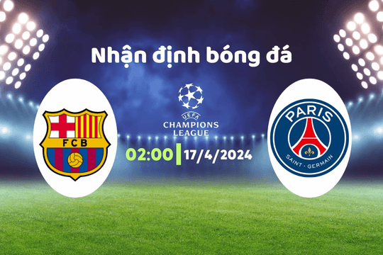 Nhận định bóng đá Barca vs PSG, 02h00 ngày 17/4: Đối thủ khó xơi