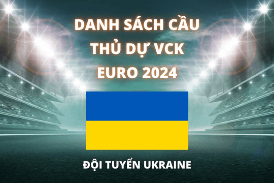 Đội hình dự Euro 2024 của đội tuyển Ukraine được cập nhật mới nhất