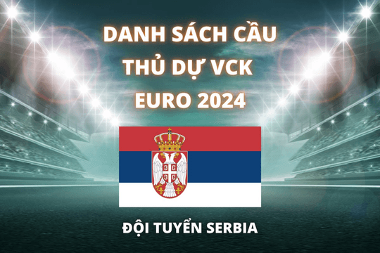 Đội hình dự Euro 2024 của đội tuyển Serbia được cập nhật mới nhất