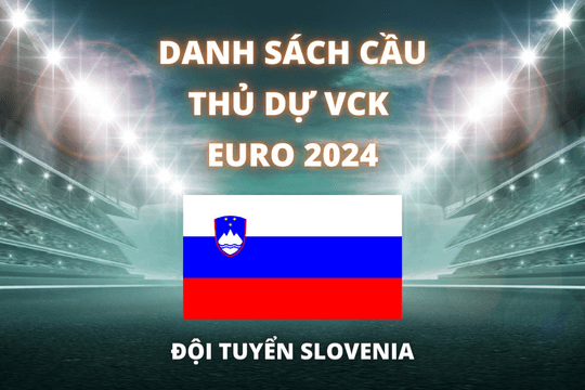Đội hình dự Euro 2024 của đội tuyển Slovenia được cập nhật mới nhất