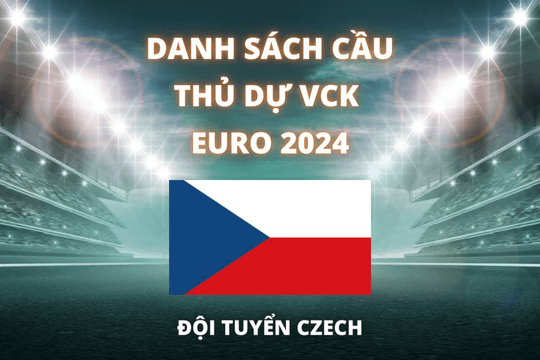 Đội hình dự Euro 2024 của đội tuyển CH Czech được cập nhật mới nhất